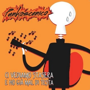 Punkoscenico - [2012] Ci Vediamo Stasera E Ho Gia' Mal Di Testa