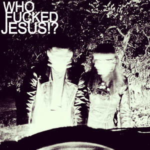 Who Fucked Jesus!? - [2012] Who Fucked Jesus!?