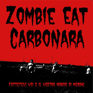 Zombie Eat Carbonara - [2010] Fottetevi Voi E Il Vostro Mondo Di Merda!